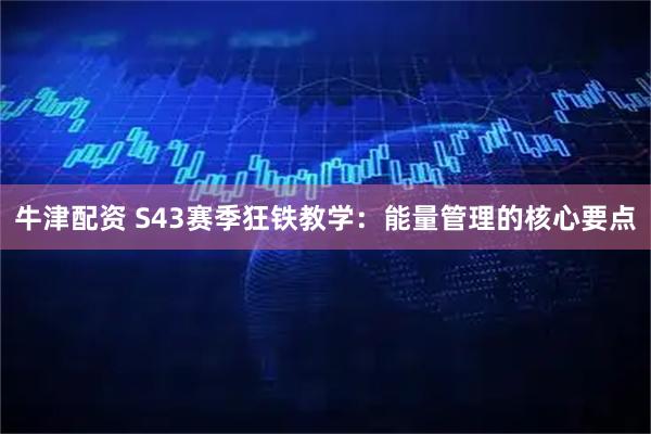 牛津配资 S43赛季狂铁教学：能量管理的核心要点