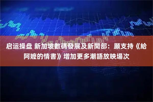 启运操盘 新加坡數碼發展及新聞部：願支持《給阿嬤的情書》增加更多潮語放映場次